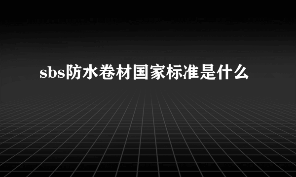 sbs防水卷材国家标准是什么