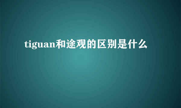 tiguan和途观的区别是什么