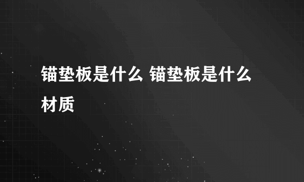 锚垫板是什么 锚垫板是什么材质