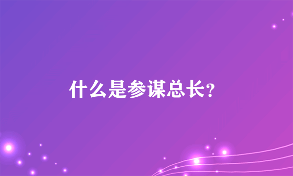 什么是参谋总长？