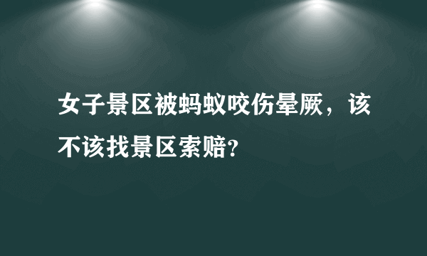 女子景区被蚂蚁咬伤晕厥，该不该找景区索赔？