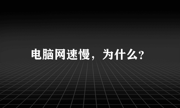 电脑网速慢，为什么？