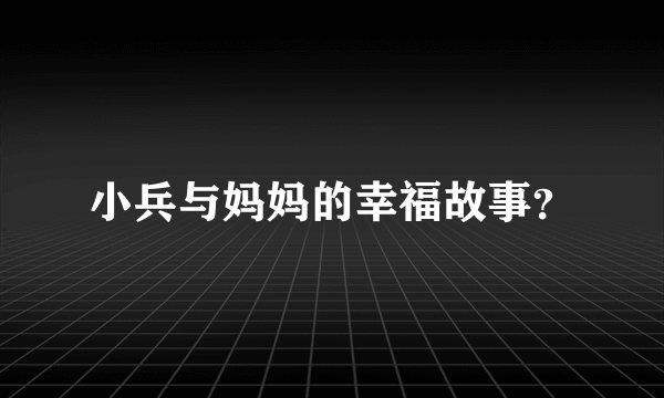 小兵与妈妈的幸福故事？