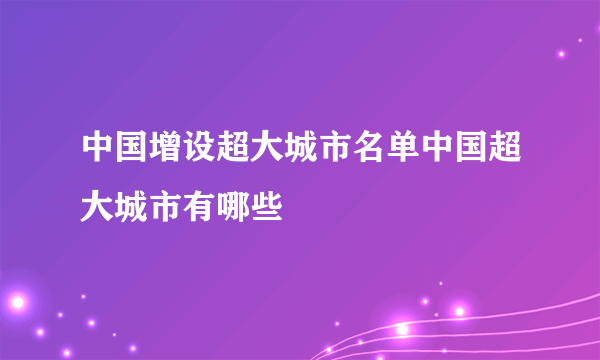 中国增设超大城市名单中国超大城市有哪些