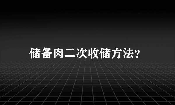 储备肉二次收储方法？