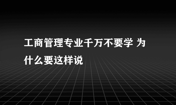 工商管理专业千万不要学 为什么要这样说