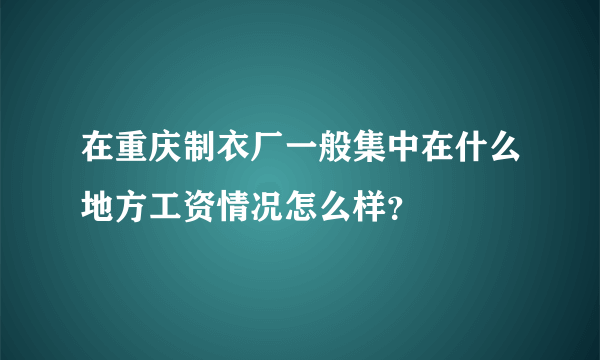 在重庆制衣厂一般集中在什么地方工资情况怎么样？