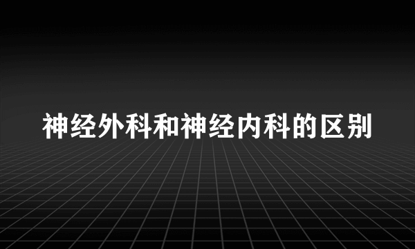 神经外科和神经内科的区别