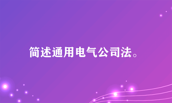 简述通用电气公司法。