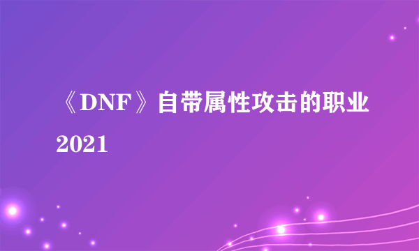 《DNF》自带属性攻击的职业2021