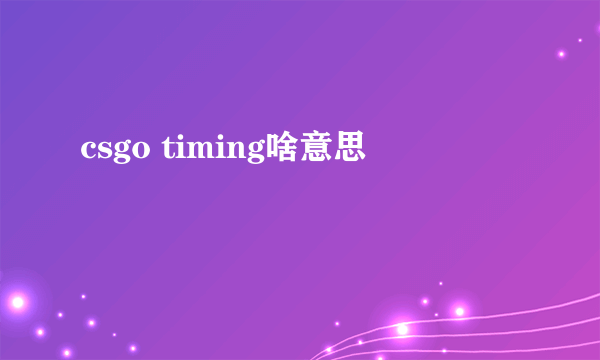 csgo timing啥意思