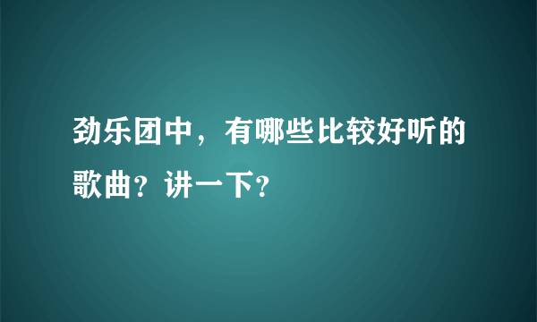 劲乐团中，有哪些比较好听的歌曲？讲一下？