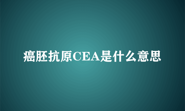 癌胚抗原CEA是什么意思