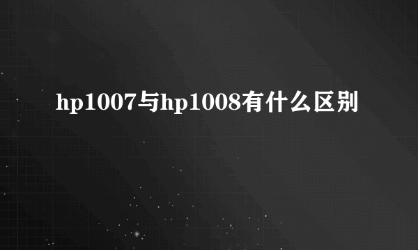 hp1007与hp1008有什么区别