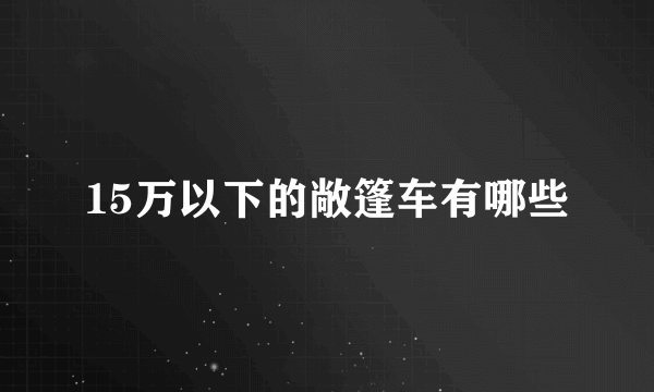 15万以下的敞篷车有哪些