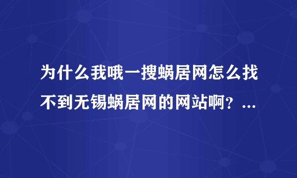 为什么我哦一搜蜗居网怎么找不到无锡蜗居网的网站啊？有谁知道无锡蜗居网的网址？