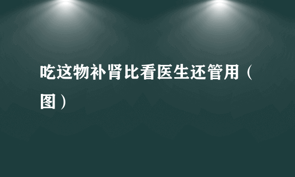 吃这物补肾比看医生还管用（图）