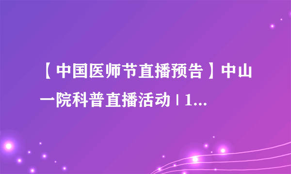 【中国医师节直播预告】中山一院科普直播活动 | 10大科室、30位专家，在线守护您的健康！