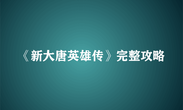 《新大唐英雄传》完整攻略