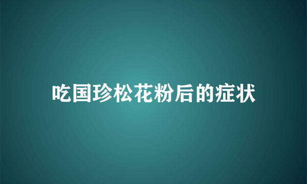 吃国珍松花粉后的症状