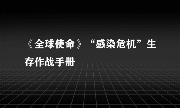 《全球使命》“感染危机”生存作战手册