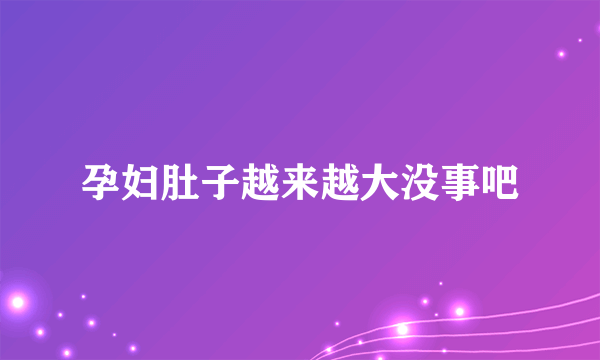 孕妇肚子越来越大没事吧