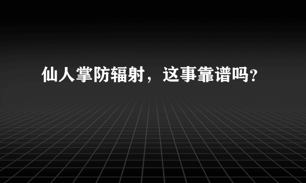 仙人掌防辐射，这事靠谱吗？