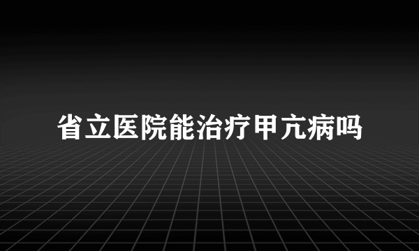 省立医院能治疗甲亢病吗