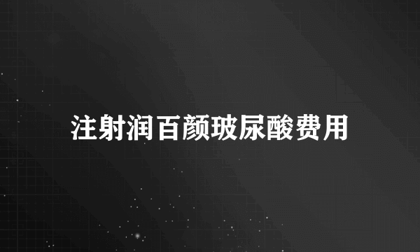 注射润百颜玻尿酸费用