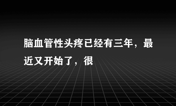 脑血管性头疼已经有三年，最近又开始了，很