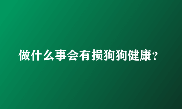 做什么事会有损狗狗健康？