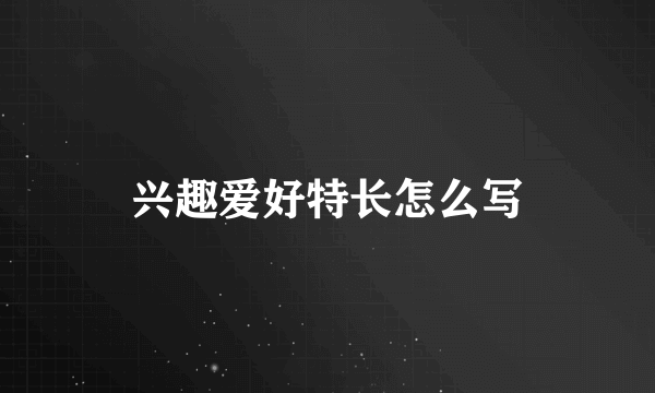 兴趣爱好特长怎么写