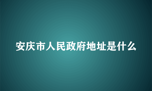 安庆市人民政府地址是什么