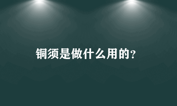 铜须是做什么用的？