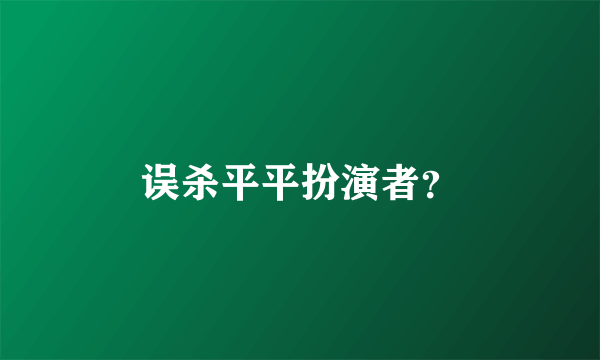 误杀平平扮演者？