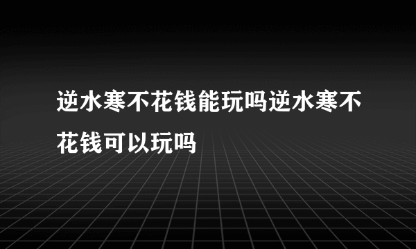 逆水寒不花钱能玩吗逆水寒不花钱可以玩吗