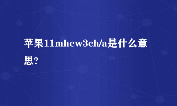 苹果11mhew3ch/a是什么意思?