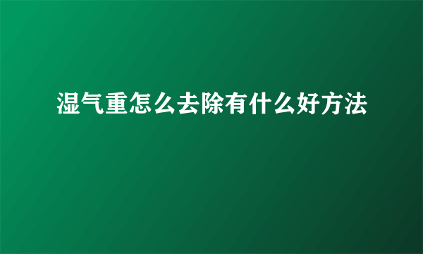 湿气重怎么去除有什么好方法