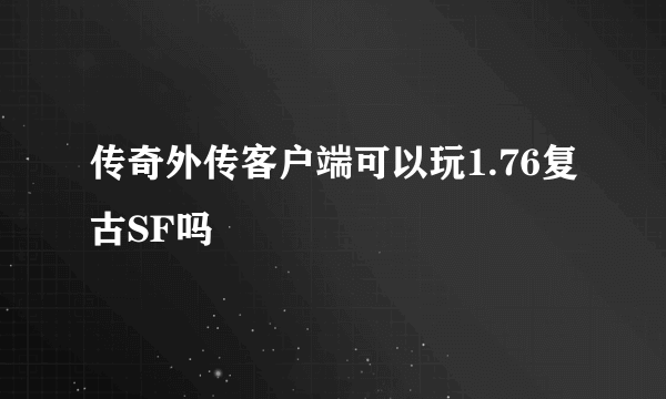 传奇外传客户端可以玩1.76复古SF吗