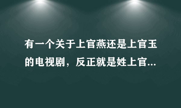 有一个关于上官燕还是上官玉的电视剧，反正就是姓上官，这部电视剧叫什么名字？