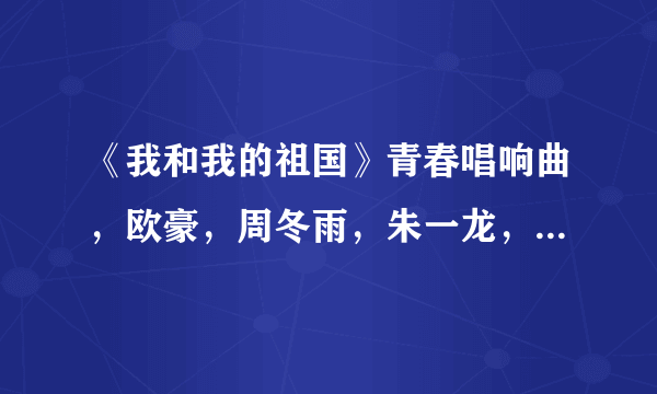 《我和我的祖国》青春唱响曲，欧豪，周冬雨，朱一龙，刘昊然，陈飞宇合唱伴奏？