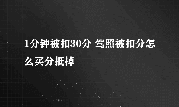 1分钟被扣30分 驾照被扣分怎么买分抵掉