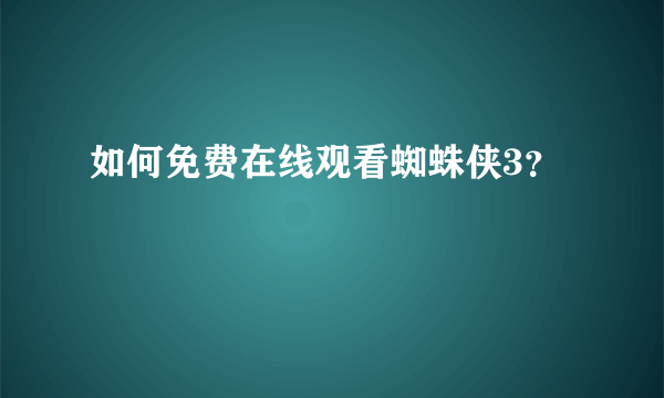 如何免费在线观看蜘蛛侠3？