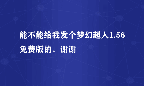 能不能给我发个梦幻超人1.56免费版的，谢谢