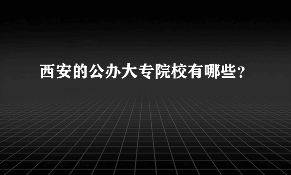 西安的公办大专院校有哪些？