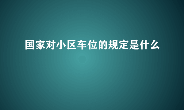 国家对小区车位的规定是什么