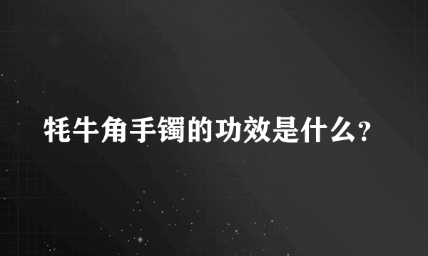 牦牛角手镯的功效是什么？