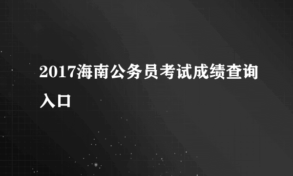 2017海南公务员考试成绩查询入口