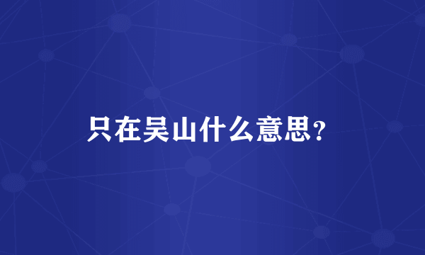 只在吴山什么意思？