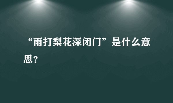 “雨打梨花深闭门”是什么意思？